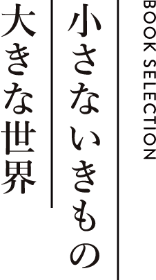 BOOK SELECTION 小さないきもの 大きな世界