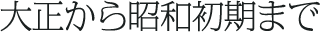 大正から昭和初期まで
