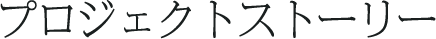 プロジェクトストーリー