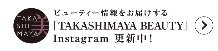 ビューティー情報をお届けする「TAKASHIMAYA BEAUTY」Instagram 更新中！