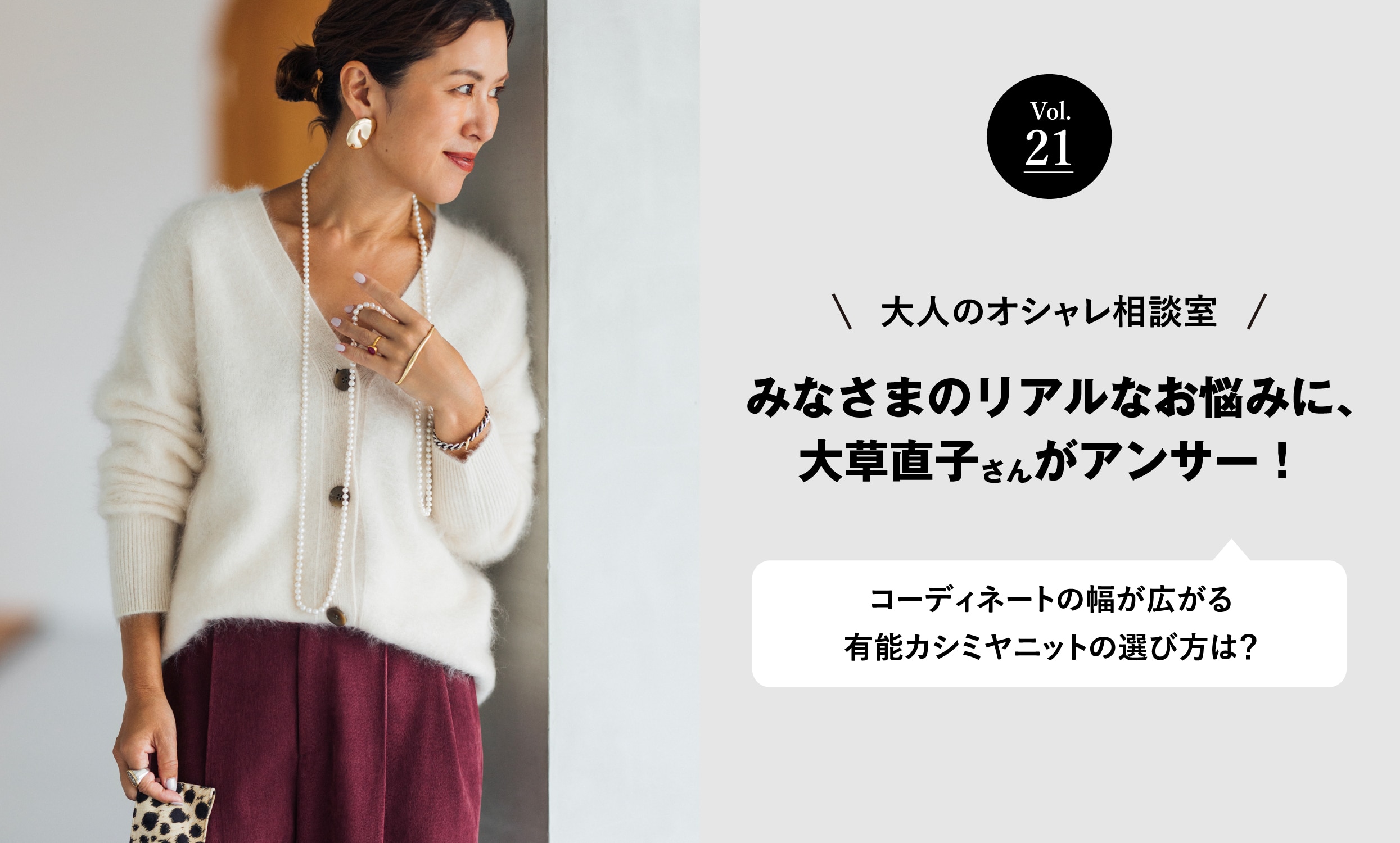 vol.21 大人のオシャレ相談室 みなさまのリアルなお悩みに、大草直子さんがアンサー! コーディネートの幅が広がる 有能カシミヤニットの選び方は?