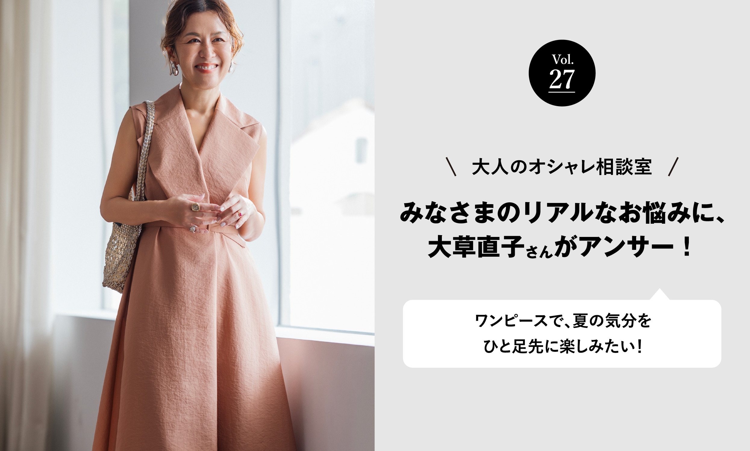 vol.27 大人のオシャレ相談室 みなさまのリアルなお悩みに、大草直子さんがアンサー! ワンピースで、夏の気分をひと足先に楽しみたい!