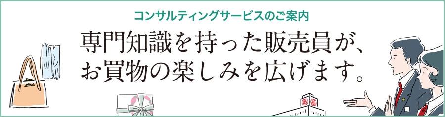 コンサルティングサービスのご案内　専門知識を持った販売員が、お買物の楽しみを広げます。