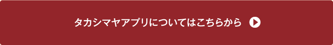 タカシマヤアプリについてはこちらから