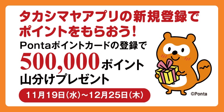 タカシマヤアプリの新規登録でポイントをもらおう! Pontaポイントカードの登録で500,000ポイント山分けプレゼント 11月19日(水)~12月25日(木)